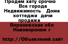 Продам хату срочно  - Все города Недвижимость » Дома, коттеджи, дачи продажа   . Воронежская обл.,Нововоронеж г.